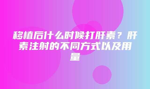 移植后什么时候打肝素？肝素注射的不同方式以及用量