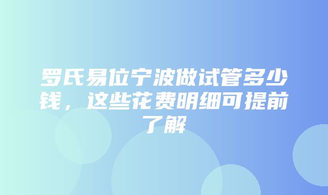 罗氏易位宁波做试管多少钱，这些花费明细可提前了解