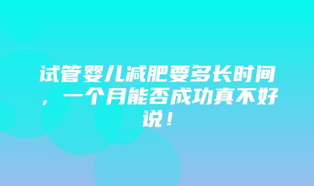 试管婴儿减肥要多长时间，一个月能否成功真不好说！