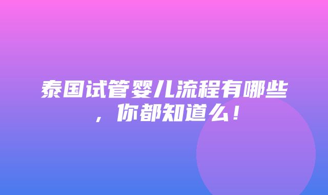 泰国试管婴儿流程有哪些，你都知道么！