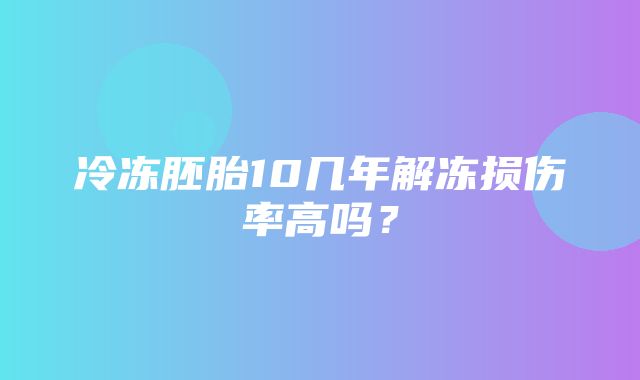 冷冻胚胎10几年解冻损伤率高吗？