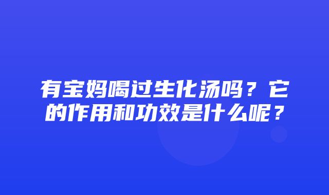 有宝妈喝过生化汤吗？它的作用和功效是什么呢？