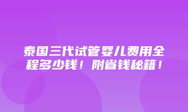 泰国三代试管婴儿费用全程多少钱！附省钱秘籍！