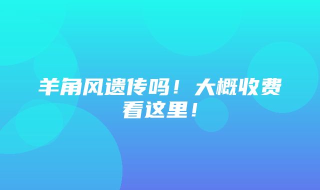 羊角风遗传吗！大概收费看这里！