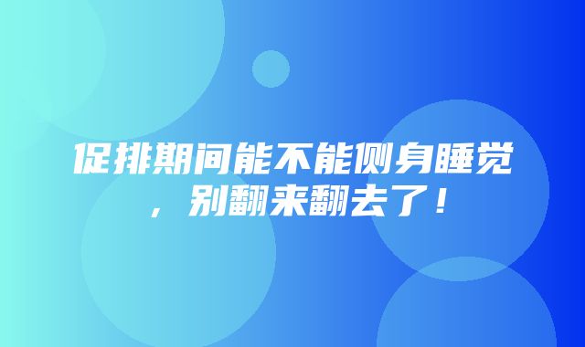 促排期间能不能侧身睡觉，别翻来翻去了！