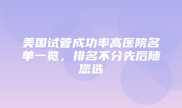 美国试管成功率高医院名单一览，排名不分先后随您选