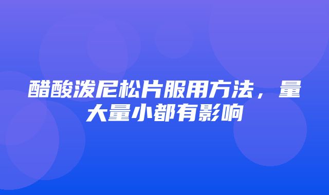 醋酸泼尼松片服用方法，量大量小都有影响