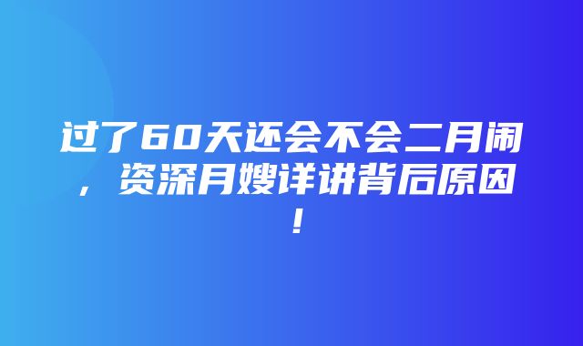 过了60天还会不会二月闹，资深月嫂详讲背后原因！