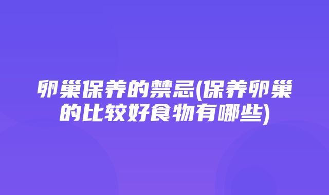 卵巢保养的禁忌(保养卵巢的比较好食物有哪些)