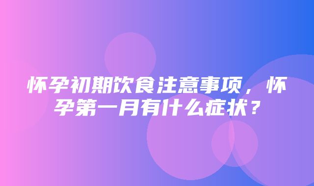 怀孕初期饮食注意事项，怀孕第一月有什么症状？