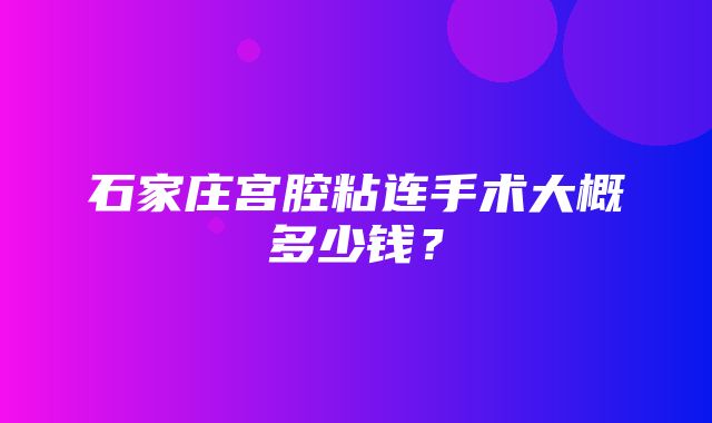 石家庄宫腔粘连手术大概多少钱？