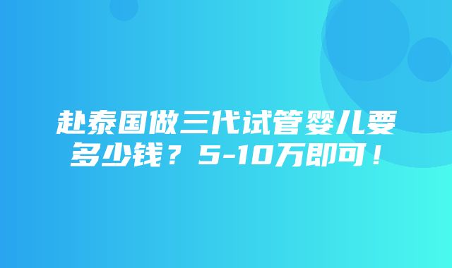 赴泰国做三代试管婴儿要多少钱？5-10万即可！