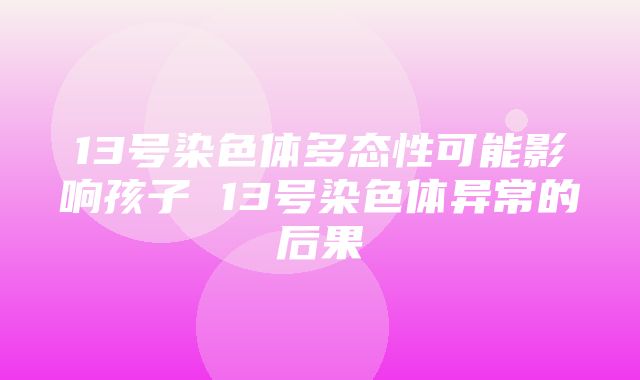 13号染色体多态性可能影响孩子 13号染色体异常的后果