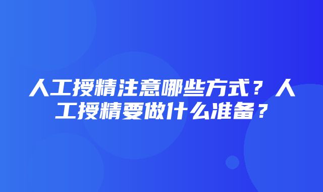 人工授精注意哪些方式？人工授精要做什么准备？