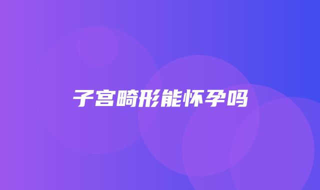 子宫畸形能怀孕吗