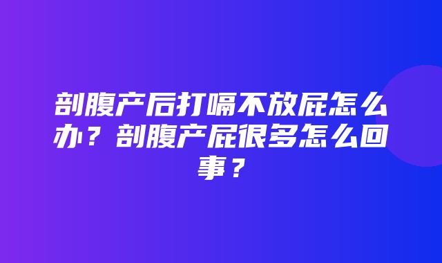 剖腹产后打嗝不放屁怎么办？剖腹产屁很多怎么回事？