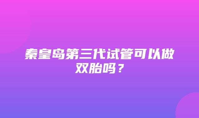 秦皇岛第三代试管可以做双胎吗？