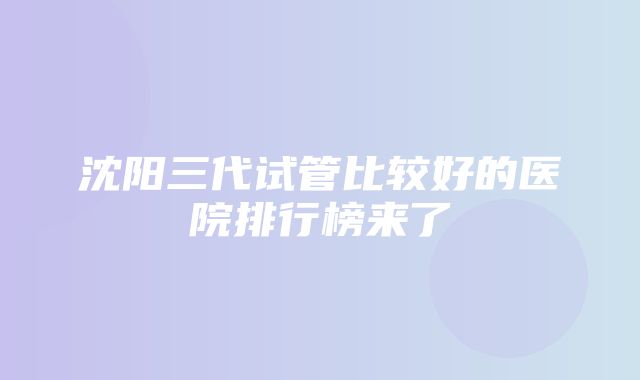 沈阳三代试管比较好的医院排行榜来了