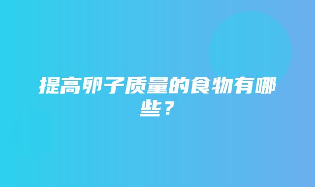 提高卵子质量的食物有哪些？