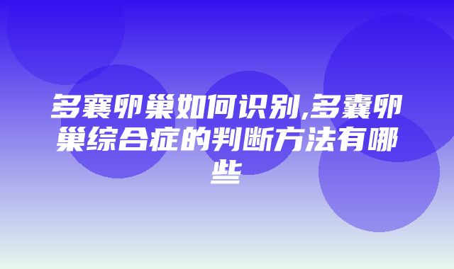 多襄卵巢如何识别,多囊卵巢综合症的判断方法有哪些