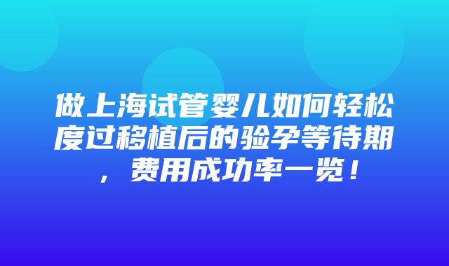 做上海试管婴儿如何轻松度过移植后的验孕等待期，费用成功率一览！