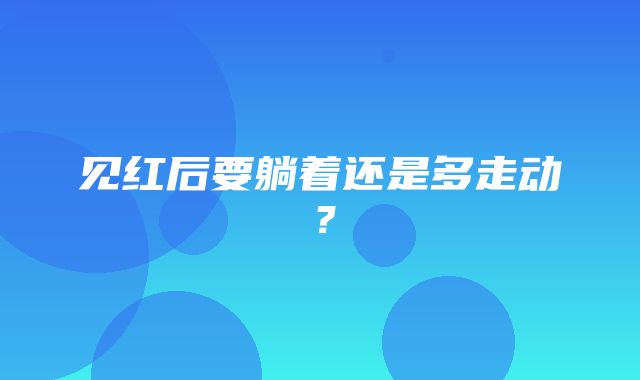 见红后要躺着还是多走动？