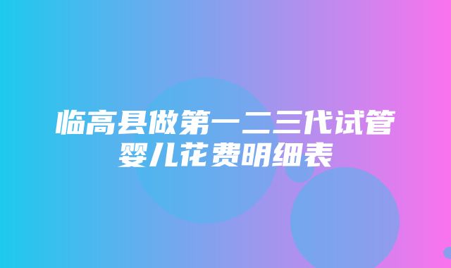 临高县做第一二三代试管婴儿花费明细表