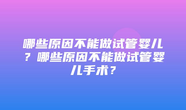 哪些原因不能做试管婴儿？哪些原因不能做试管婴儿手术？