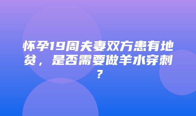 怀孕19周夫妻双方患有地贫，是否需要做羊水穿刺？