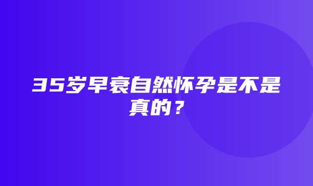 35岁早衰自然怀孕是不是真的？