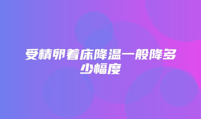 受精卵着床降温一般降多少幅度