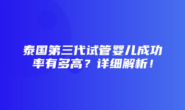 泰国第三代试管婴儿成功率有多高？详细解析！