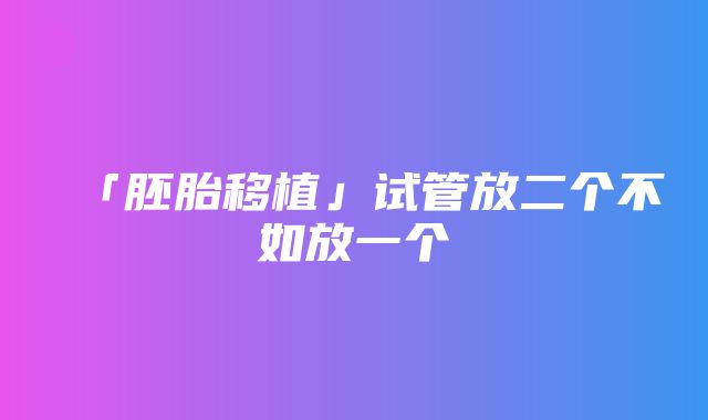 「胚胎移植」试管放二个不如放一个