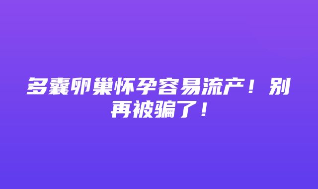 多囊卵巢怀孕容易流产！别再被骗了！