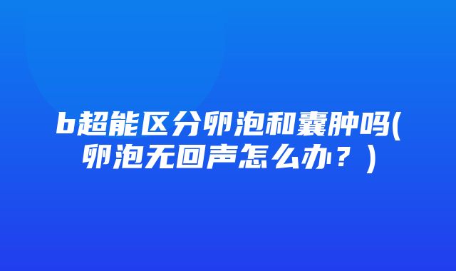 b超能区分卵泡和囊肿吗(卵泡无回声怎么办？)