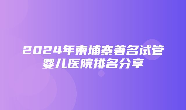 2024年柬埔寨著名试管婴儿医院排名分享