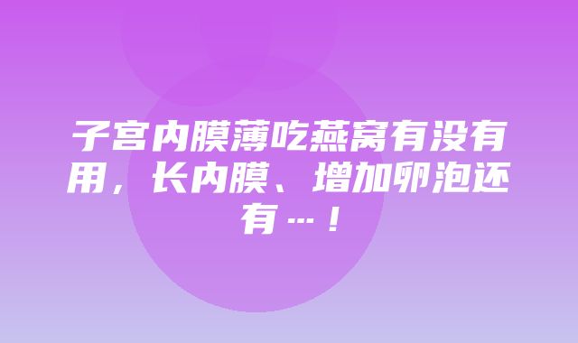 子宫内膜薄吃燕窝有没有用，长内膜、增加卵泡还有…！