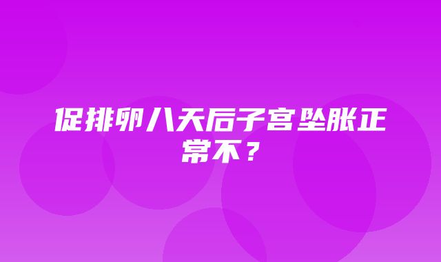 促排卵八天后子宫坠胀正常不？