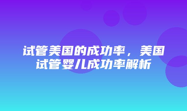 试管美国的成功率，美国试管婴儿成功率解析