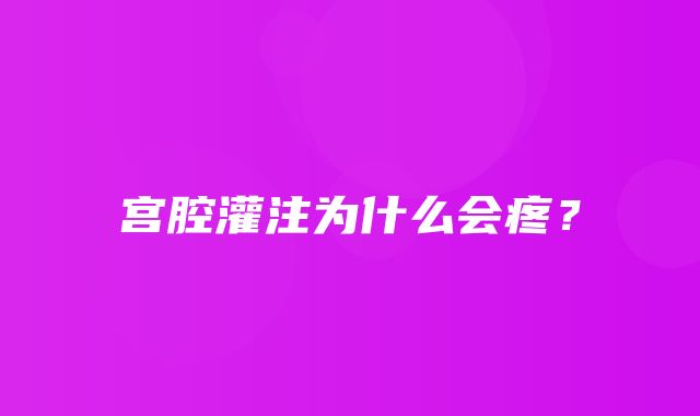 宫腔灌注为什么会疼？