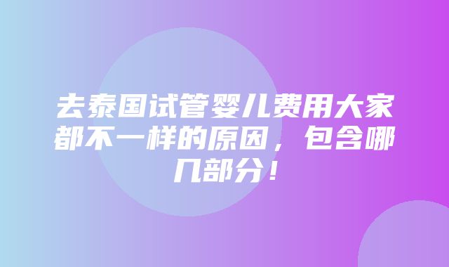 去泰国试管婴儿费用大家都不一样的原因，包含哪几部分！