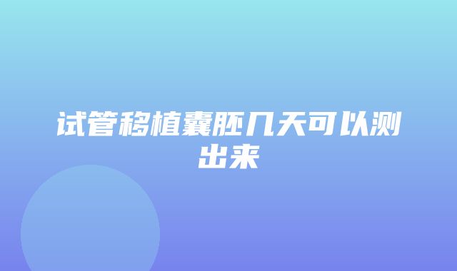 试管移植囊胚几天可以测出来