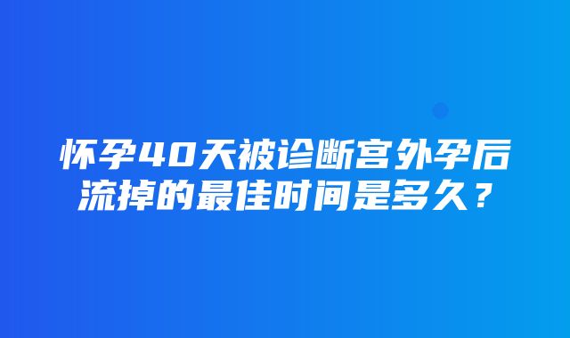 怀孕40天被诊断宫外孕后流掉的最佳时间是多久？