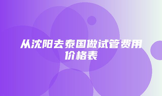 从沈阳去泰国做试管费用价格表