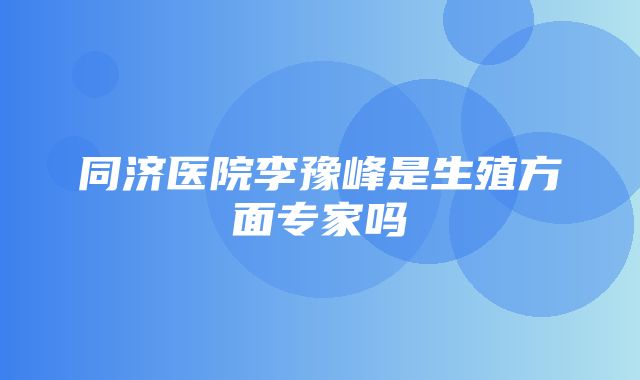 同济医院李豫峰是生殖方面专家吗