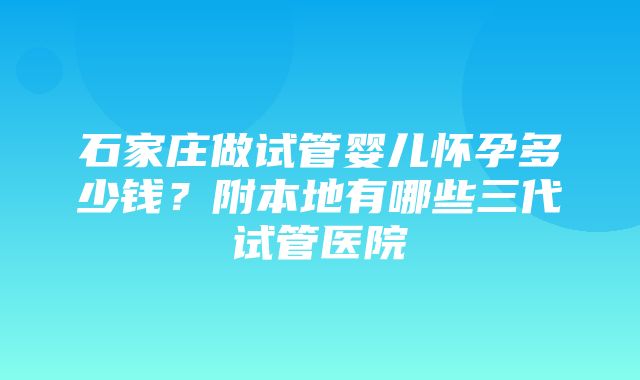 石家庄做试管婴儿怀孕多少钱？附本地有哪些三代试管医院