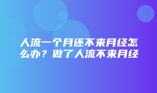 人流一个月还不来月经怎么办？做了人流不来月经