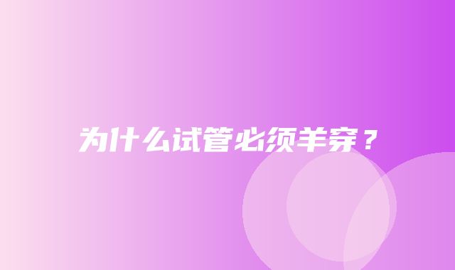 为什么试管必须羊穿？