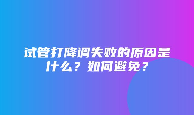 试管打降调失败的原因是什么？如何避免？