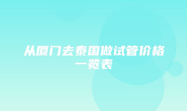 从厦门去泰国做试管价格一览表